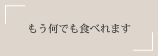 もう何でも食べれます