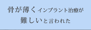 骨が薄くインプラント治療が難しいと言われた