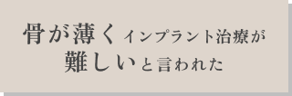 骨が薄くインプラント治療が難しいと言われた